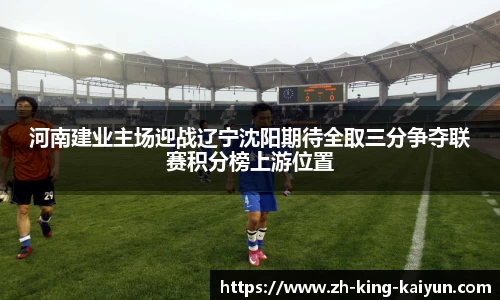 河南建业主场迎战辽宁沈阳期待全取三分争夺联赛积分榜上游位置