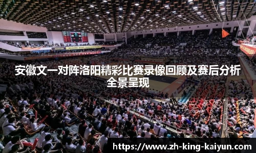 安徽文一对阵洛阳精彩比赛录像回顾及赛后分析全景呈现