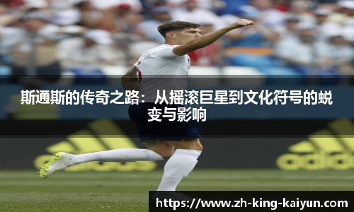 斯通斯的传奇之路：从摇滚巨星到文化符号的蜕变与影响