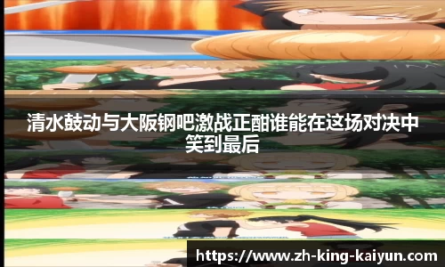 清水鼓动与大阪钢吧激战正酣谁能在这场对决中笑到最后