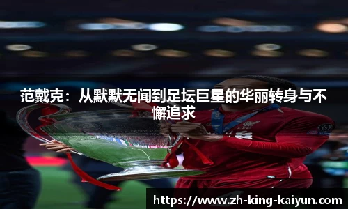 范戴克：从默默无闻到足坛巨星的华丽转身与不懈追求