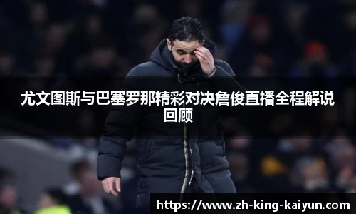 尤文图斯与巴塞罗那精彩对决詹俊直播全程解说回顾