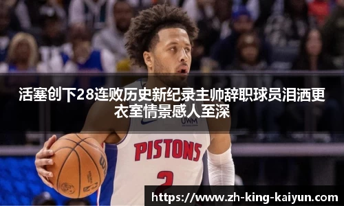 活塞创下28连败历史新纪录主帅辞职球员泪洒更衣室情景感人至深