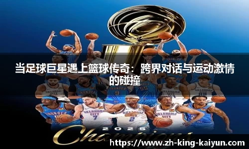 当足球巨星遇上篮球传奇：跨界对话与运动激情的碰撞