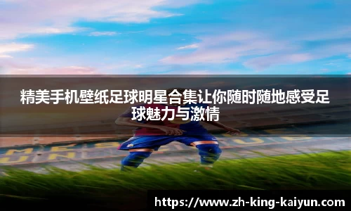 精美手机壁纸足球明星合集让你随时随地感受足球魅力与激情