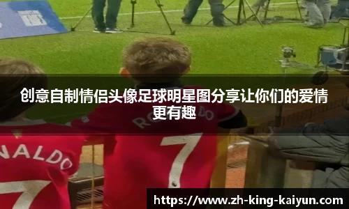 创意自制情侣头像足球明星图分享让你们的爱情更有趣