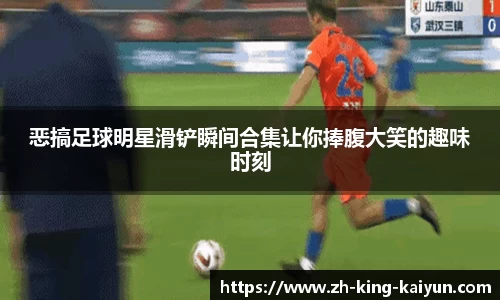 恶搞足球明星滑铲瞬间合集让你捧腹大笑的趣味时刻