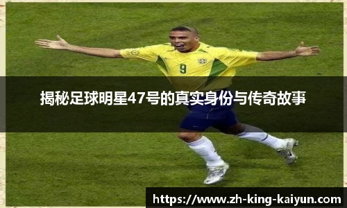 揭秘足球明星47号的真实身份与传奇故事