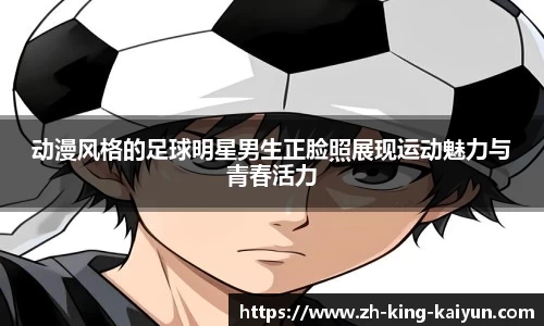 动漫风格的足球明星男生正脸照展现运动魅力与青春活力