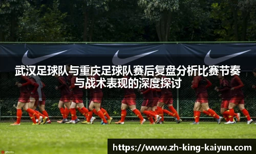 武汉足球队与重庆足球队赛后复盘分析比赛节奏与战术表现的深度探讨