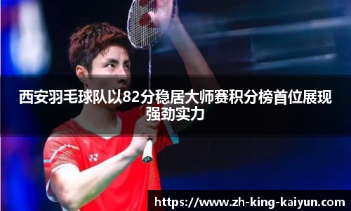 西安羽毛球队以82分稳居大师赛积分榜首位展现强劲实力